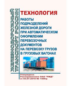 Технология работы подразделений железной дороги при автоматическом оформлении перевозочных документов на перевозку грузов в грузовых вагонах. Утверждена Распоряжением ОАО "РЖД"от 03.07.2018 № 1409/р в редакции Распоряжения ОАО "РЖД" от 28.12.2023 № 3386/р - Организация перевозки грузов, Эксплуатация железных дорог, грузовая и коммерческая работа, (ЦМ) -  1