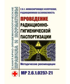 МР 2.6.1.0257-21. Ионизирующее излучение, радиационная безопасность. Проведение радиационно-гигиенической паспортизации. Методические рекомендации. Утверждены Главным государственным санитарным врачом РФ 01.09.2021 - Гигиенические и санитарно-эпидемиологические требования, Книжные издания (Книги, брошюры) -  1