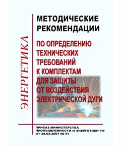 Методические указания по выбору комплектов для защиты от воздействия электрической дуги. Утверждены приказом Министерства промышленности и энергетики РФ от 28 марта 2007 г. № 97 - Нормативные документы межотраслевого применения, Охрана труда и безопасность работ -  1