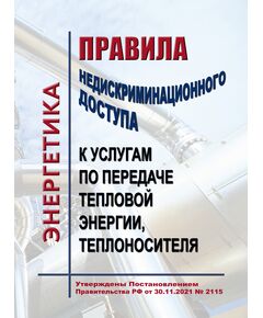 Правила недискриминационного доступа к услугам по передаче тепловой энергии, теплоносителя. Утверждены Постановлением Правительства РФ от 30.11.2021 № 2115 - Тепловые установки и сети, Энергетика, Электробезопасность -  1