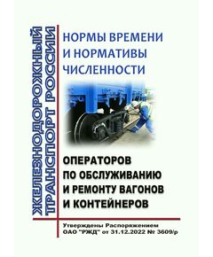 Нормы времени и нормативы численности операторов по обслуживанию и ремонту вагонов и контейнеров. Утверждены Распоряжением ОАО "РЖД" от 31.12.2022 № 3609/р - Вагоны и вагонное хозяйство (ЦВ, ЦЛ), Железнодорожный транспорт -  1