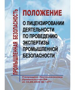 Положение о лицензировании деятельности по проведению экспертизы промышленной безопасности. Утверждено Постановлением Правительства РФ от 16.09.2020 № 1477 в редакции Постановления Правительства РФ от 23.09.2025 № 1460 - Общие для различных опасных производственных объектов, Промышленная безопасность -  1