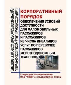 Корпоративный порядок обеспечения условий доступности для маломобильных пассажиров и пассажиров из числа инвалидов услуг по перевозке пассажиров железнодорожным транспортом. Утвержден Распоряжением ОАО "РЖД" от 26.08.2020 № 1827/р в редакции Распоряжения ОАО "РЖД" от 16.01.2024 № 82/р - Общие для всех (многих) хозяйств железнодорожного транспорта, Железнодорожный транспорт -  1