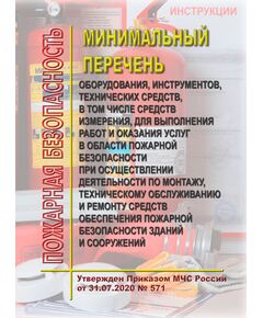 Минимальный перечень оборудования, инструментов, технических средств, в том числе средств измерения, для выполнения работ и оказания услуг в области пожарной безопасности при осуществлении деятельности по монтажу, техническому обслуживанию и ремонту средств обеспечения пожарной безопасности зданий и сооружений. Утвержден Приказом МЧС России от 31.07.2020 № 571 в редакции в редакции Приказа МЧС России от 12.02.2022 № 93 - Пожарная безопасность, Книжные издания (Книги, брошюры) -  1