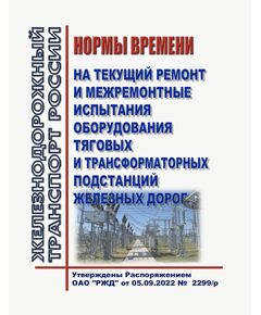 Нормы времени на текущий ремонт и межремонтные испытания оборудования тяговых и трансформаторных подстанций железных дорог. Утверждены Распоряжением ОАО "РЖД" от 05.09.2022 №  2299/р - Электрификация железных дорог, Энергетическое хозяйство, (ЦЭ), Железнодорожный транспорт -  1