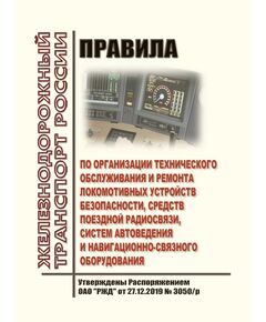 Правила по организации технического обслуживания и ремонта локомотивных устройств безопасности, средств поездной радиосвязи, систем автоведения и навигационно-связного оборудования. Утверждены Распоряжением ОАО "РЖД" от 27.12.2019 № 3050/р в редакции Распоряжения ОАО "РЖД" от 12.07.2022 № 1807/р - Автоматика и телемеханика на железнодорожном транспорте, (ЦШ), Железнодорожный транспорт -  1