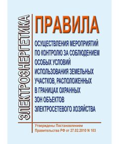 Правила осуществления мероприятий по контролю за соблюдением особых условий использования земельных участков, расположенных в границах охранных зон объектов электросетевого хозяйства. Утверждены Постановлением Правительства РФ от 27.02.2010 № 103 в редакции Постановления Правительства РФ от 05.06.2013 № 476 - Правила эксплуатации. Руководство по ремонту и обслуживанию, Энергетика, Электробезопасность -  1