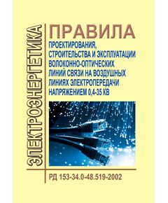 РД 153-34.0-48.519-2002 (СО 153-34.48.519-2002). Правила проектирования, строительства и эксплуатации волоконно-оптических линий связи на воздушных линиях электропередачи напряжением 0,4-35 кВ. Утвержден и введен в действие Минэнерго РФ 23.12.2002 г. и Минсвязи РФ 24.04.2003 г. - Правила эксплуатации. Руководство по ремонту и обслуживанию, Энергетика, Электробезопасность -  1