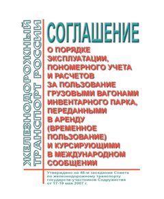 Соглашение о порядке эксплуатации, пономерного учета и расчетов за пользование грузовыми вагонами инвентарного парка, переданными в аренду (временное пользование) и курсирующими в международном сообщении. Утверждено на 46-м заседании Совета по железнодорожному транспорту государств-участников Содружества от 17-19 мая 2007 г. с изм. и доп., утв. на 80-м заседании СЖТ СНГ, протокол от 10.06.2024 г - Организация перевозки грузов, Эксплуатация железных дорог, грузовая и коммерческая работа, (ЦМ) -  1