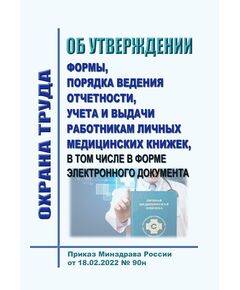 Об утверждении формы, порядка ведения отчетности, учета и выдачи работникам личных медицинских книжек, в том числе в форме электронного документа. Приказ Минздрава России от 18.02.2022 № 90н в редакции Приказа Минздрава России от 30.07.2025 № 457н - Нормативные документы межотраслевого применения, Охрана труда и безопасность работ -  1