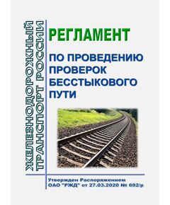 Регламент по проведению проверок бесстыкового пути. Утвержден Распоряжением ОАО "РЖД" от 27.03.2020 № 692/р в редакции Распоряжения ОАО "РЖД" от 13.12.2023 № 3167/р - Путь и путевое хозяйство, (ЦП, ЦДРП), Железнодорожный транспорт -  1