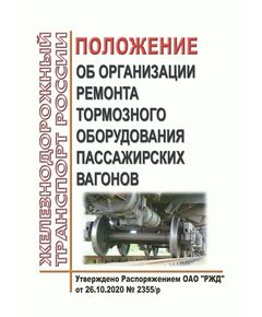 Положение об организации ремонта тормозного оборудования пассажирских вагонов. Утверждено Распоряжением ОАО "РЖД" от 26.10.2020 № 2355/р - Вагоны и вагонное хозяйство (ЦВ, ЦЛ), Железнодорожный транспорт -  1