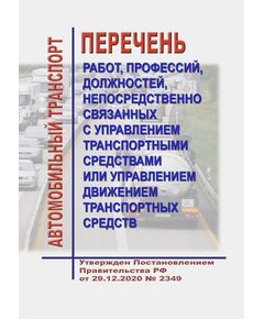Перечень работ, профессий, должностей, непосредственно связанных с управлением транспортными средствами или управлением движением транспортных средств. Утвержден Постановлением Правительства РФ от 29.12.2020 № 2349 - Автомобильный транспорт, Книжные издания (Книги, брошюры) -  1