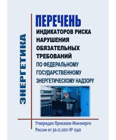 Перечень  индикаторов риска нарушения обязательных требований по федеральному государственному энергетическому надзору. Утвержден Приказом Минэнерго России от 30.12.2021 № 1540 в редакции Приказа Минэнерго России от 14.05.2024 № 467 - Общие для различных объектов энергетики, Энергетика, Электробезопасность -  1