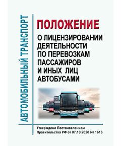 Положение о лицензировании деятельности по перевозкам пассажиров и иных лиц автобусами. Утверждено Постановлением Правительства РФ от 07.10.2020 № 1616 в редакции Постановления Правительства РФ от 23.12.2021 № 2406 - Автомобильный транспорт, Книжные издания (Книги, брошюры) -  1