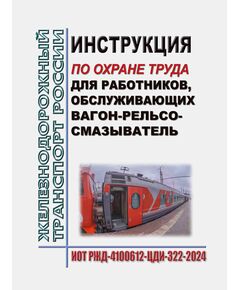 Инструкция по охране труда для работников, обслуживающих вагон-рельсосмазыватель. ИОТ РЖД-4100612-ЦДИ-322-2024. Утверждена Распоряжением ОАО "РЖД" от 25.10.2024 № 2640/р в редакции Распоряжения ОАО "РЖД" от 22.12.2025 № 2755/р -  Инструкции по охране труда (ИОТ РЖД), Охрана труда, Промышленная безопасность, (ЦБТ) -  1