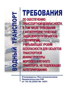 Требования по обеспечению транспортной безопасности, в том числе требований к антитеррористической защищенности объектов (территорий), учитывающих уровни безопасности для объектов транспортной инфраструктуры морского и речного транспорта, не подлежащих категорированию. Утверждены Постановлением Правительства РФ от 10.10.2020 № 1651 в редакции Постановления Правительства РФ от 25.11.2025 № 1867 - Водный транспорт, Книжные издания (Книги, брошюры) -  1