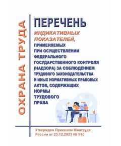Перечень индикативных показателей, применяемых при осуществлении федерального государственного контроля (надзора) за соблюдением трудового законодательства и иных нормативных правовых актов, содержащих нормы трудового права. Утвержден Приказом Минтруда России от 23.12.2021 № 910 - Нормативные документы межотраслевого применения, Охрана труда и безопасность работ -  1