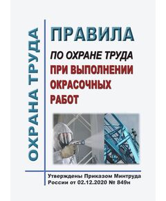 Правила по охране труда при выполнении окрасочных работ. Утверждены Приказом Минтруда России от 02.12.2020 № 849н в редакции Приказа Минтруда России от 29.04.2025 № 287н - Межотраслевые правила по охране труда, Охрана труда и безопасность работ -  1