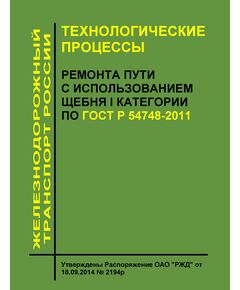 Технологические процессы ремонта пути с использованием щебня I категории по ГОСТ Р 54748-2011. Утверждены Распоряжение ОАО "РЖД" от 18.09.2014 № 2194р - Путь и путевое хозяйство, (ЦП, ЦДРП), Железнодорожный транспорт -  1