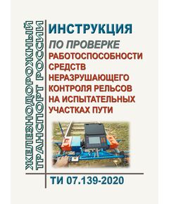 Инструкция по проверке работоспособности средств неразрушающего контроля рельсов на испытательных участках пути ТИ 07.139-2020. Утверждена Распоряжением ОАО "РЖД" от 19.08.2020 № 1771/р - Путь и путевое хозяйство, (ЦП, ЦДРП), Железнодорожный транспорт -  1