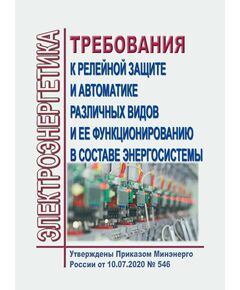 Требования к релейной защите и автоматике различных видов и ее функционированию в составе энергосистемы. Утверждены Приказом Минэнерго России от 10.07.2020 № 546 - Общие для различных объектов энергетики, Энергетика, Электробезопасность -  1