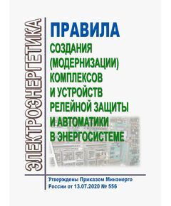 Правила создания (модернизации) комплексов и устройств релейной защиты и автоматики в энергосистеме. Утверждены Приказом Минэнерго России от 13.07.2020 № 556 - Общие для различных объектов энергетики, Энергетика, Электробезопасность -  1