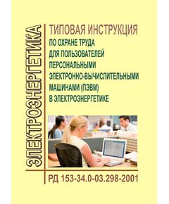 РД 153-34.0-03.298-2001 (СО 34.03.298-2001). Типовая инструкция по охране труда для пользователей персональными электронно-вычислительными машинами (ПЭВМ) в электроэнергетике. Утвержден и введен в дейтсвие Минэнерго РФ 17.05.2001, РАО "ЕЭС России" 16.05.2001 - Работа с персоналом. Охрана труда, Энергетика, Электробезопасность -  1