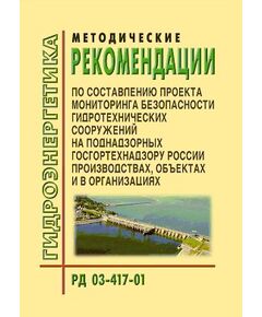 РД 03-417-01. Методические рекомендации по составлению проекта мониторинга безопасности гидротехнических сооружений на поднадзорных Госгортехнадзору России производствах, объектах и в организациях. Утвержден и введен в действие Постановлением Госгортехнадзора России от 04.07.2001 № 27 - Гидроэнергетика, Энергетика, Электробезопасность -  1