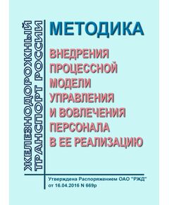 Методика внедрения процессной модели управления и вовлечения персонала в ее реализацию. Утверждена Распоряжением ОАО "РЖД" от 16.04.2016 № 669р - Общие для всех (многих) хозяйств железнодорожного транспорта, Железнодорожный транспорт -  1