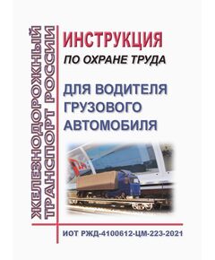 Инструкция по охране труда для водителя грузового автомобиля. ИОТ РЖД-4100612-ЦМ-223-2021. Утверждена Распоряжением ОАО "РЖД" от 23.09.2021 № 2077/р в редакции Распоряжения ОАО "РЖД" от 21.02.2022 № 427/р -  Инструкции по охране труда (ИОТ РЖД), Охрана труда, Промышленная безопасность, (ЦБТ) -  1