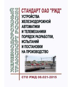 Стандарт ОАО "РЖД". Устройства железнодорожной автоматики и телемеханики. Порядок разработки, испытаний и постановки на производство. СТО РЖД 08.021-2015. Утвержден Распоряжением ОАО "РЖД" от 22.01.2016 № 102р в редакции Распоряжения ОАО "РЖД" от 29.12.2023 № 3449/р - Автоматика и телемеханика на железнодорожном транспорте, (ЦШ), Железнодорожный транспорт -  1
