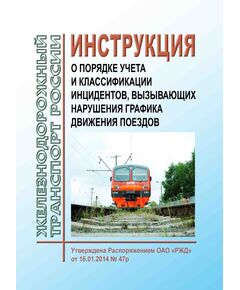 Инструкция о порядке учета и классификации инцидентов, вызывающих нарушения графика движения поездов. Утверждена Распоряжением ОАО "РЖД" от 16.01.2014 № 47р - Безопасность движения, (ЦРБ), Железнодорожный транспорт -  1