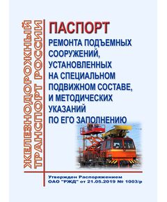 Паспорт ремонта подъемных сооружений, установленных на специальном подвижном составе, и методических указаний по его заполнению. Утвержден Распоряжением ОАО "РЖД" от 21.05.2019 № 1003/р - Подвижной состав, (ЦДМВ), Железнодорожный транспорт -  1