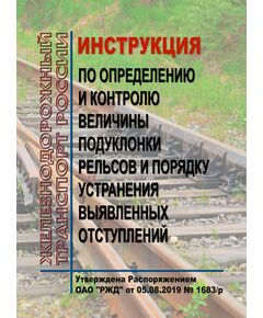 Инструкция по определению и контролю величины подуклонки рельсов и порядку устранения выявленных отступлений. Утверждена Распоряжением ОАО "РЖД" от 05.08.2019 № 1683/р в редакции Распоряжения ОАО "РЖД" от 23.12.2024 № 3236/р - Путь и путевое хозяйство, (ЦП, ЦДРП), Железнодорожный транспорт -  1