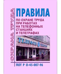 ПОТ РО-45-007-96 Правила по охране труда при работах на телефонных станциях и телеграфах. Утверждены Приказом Минсвязи РФ от 29.05.97 № 72 - Связь, Охрана труда в отдельных отраслях экономики -  1