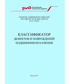 Классификатор дефектов и повреждений подшипников качения. Утверждено вице-президент ОАО "РЖД" Гапанович В.А. 07.12.2007 - Вагоны и вагонное хозяйство (ЦВ, ЦЛ), Железнодорожный транспорт -  1