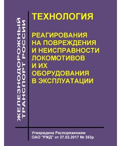 Технология реагирования на повреждения и неисправности локомотивов и их оборудования в эксплуатации. Утверждена Распоряжением ОАО "РЖД" от 27.02.2017 № 353р - Локомотивы и локомотивное хозяйство, (ЦТ, ЦТР), Железнодорожный транспорт -  1