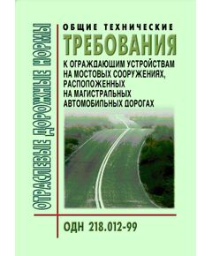 ОДН 218.012-99 Общие технические требования к ограждающим устройствам на мостовых сооружениях, расположенных на магистральных автомобильных дорогах. Утверждены Приказом ФДС РФ от 03.06.1999 № 174 - Отраслевые дорожные нормы, Дорожное строительство -  1
