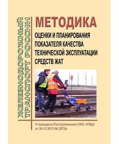 Методика оценки и планирования показателя качества технической эксплуатации средств ЖАТ. Утверждена Распоряжением ОАО "РЖД" от 24.12.2013 № 2875р - Автоматика и телемеханика на железнодорожном транспорте, (ЦШ), Железнодорожный транспорт -  1