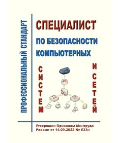 Профессиональный стандарт  "Специалист по безопасности компьютерных систем и сетей".  Утвержден Приказом Минтруда России от 14.09.2022 № 533н - Профессиональные стандарты в области управления производством, Профессиональные стандарты -  1