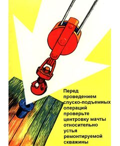Плакат: Перед проведением спускоподъемных операций  проверьте центровку мачты относительно устья ремонтируемой скважины, 1 штука, формат А3, ламинированный - Охрана труда, Безопасность работ, Плакаты (различные типоразмеры) -  1