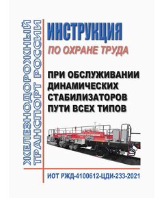 Инструкция по охране труда при обслуживании динамических стабилизаторов пути всех типов. ИОТ РЖД-4100612-ЦДИ-233-2021. Утверждена Распоряжением ОАО "РЖД" от 02.12.2021 № 2710/р в ред.Распоряжения ОАО "РЖД"  от 22.12.2025 № 2755/р -  Инструкции по охране труда (ИОТ РЖД), Охрана труда, Промышленная безопасность, (ЦБТ) -  1