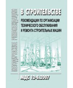 МДС 12-8.2007 Рекомендации по организации технического обслуживания и ремонта строительных машин. Утверждено ЦНИИОМТП 1 января 2007 года - Строительное производство, Строительство -  1