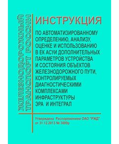 Инструкция по автоматизированному определению, анализу, оценке и использованию в ЕК АСУИ дополнительных параметров устройства и состояния объектов железнодорожного пути, контролируемых диагностическими комплексами ЭРА и ИНТЕГРАЛ. Утверждена Распоряжением ОАО "РЖД" от 31.12.2013 № 3009р в ред. Распоряжения ОАО "РЖД" от 31.12.2015 № 3230р - Путь и путевое хозяйство, (ЦП, ЦДРП), Железнодорожный транспорт -  1