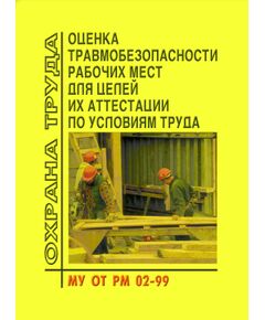 МУ ОТ РМ 02-99 Оценка травмобезопасности рабочих мест для целей их аттестации по условиям труда. Методические указания. Утверждены Минтрудом РФ 30.07.1999 № МУ ОТ РМ 02-99 - Нормативные документы межотраслевого применения, Охрана труда и безопасность работ -  1