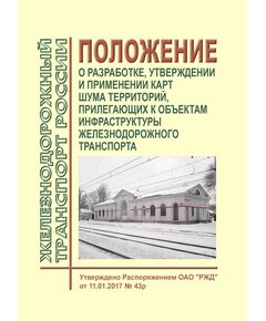 Положение о разработке, утверждении и применении карт шума территорий, прилегающих к объектам инфраструктуры железнодорожного транспорта. Утверждено Распоряжением ОАО "РЖД"  от 11.01.2017 № 43р - Инфраструктура, Общие положения, (ЦДИ), Железнодорожный транспорт -  1