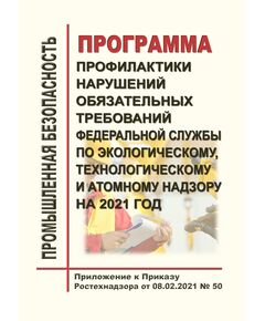 Программа профилактики нарушений обязательных требований Федеральной службы по экологическому, технологическому и атомному надзору на 2021 год. Приложение к Приказу Ростехнадзора от 08.02.2021 № 50 - Общие для различных опасных производственных объектов, Промышленная безопасность -  1