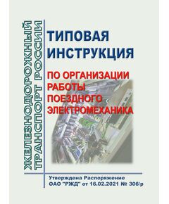 Типовая инструкция по организации работы поездного электромеханика. Утверждена Распоряжение ОАО "РЖД" от 16.02.2021 № 306/р - Подвижной состав, (ЦДМВ), Железнодорожный транспорт -  1