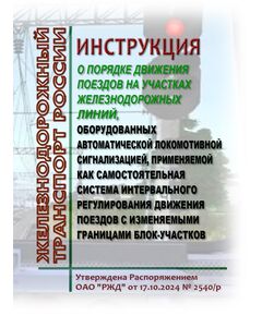 Инструкция о порядке движения поездов на участках железнодорожных линий, оборудованных автоматической локомотивной сигнализацией, применяемой как самостоятельная система интервального регулирования движения поездов с изменяемыми границами блок-участков. Утверждена Распоряжением ОАО "РЖД" от 17.10.2024 № 2540/р в редакцииРаспоряжение ОАО "РЖД" от 14.01.2026 № 10/р - Безопасность движения, (ЦРБ), Железнодорожный транспорт -  1